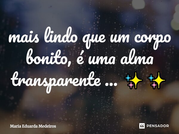 ⁠Mais lindo que um corpo bonito, é uma alma transparente... ✨✨... Frase de Maria Eduarda Medeiros.