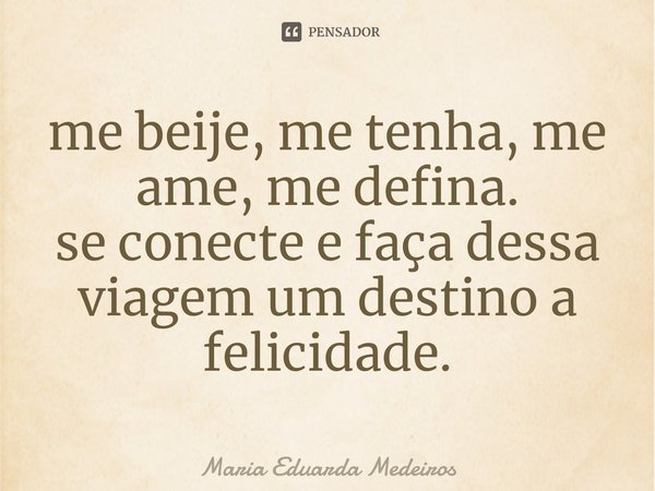 ⁠me beije, me tenha, me ame, me defina.
se conecte e faça dessa viagem um destino a felicidade.... Frase de Maria Eduarda Medeiros.