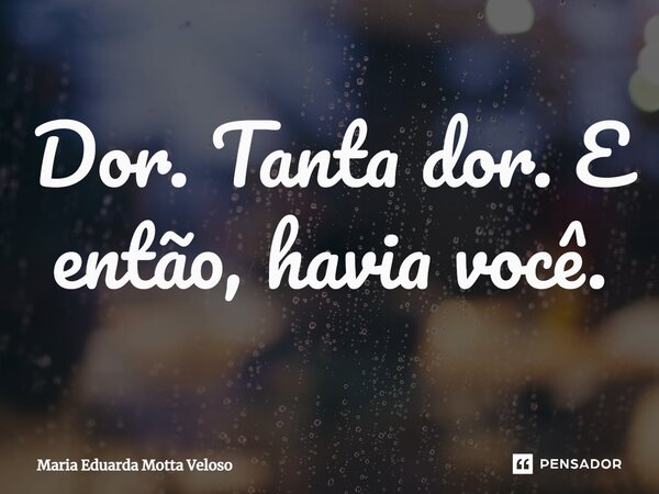 ⁠⁠Dor. Tanta dor. E então, havia você.... Frase de Maria Eduarda Motta Veloso.