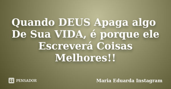 Quando DEUS Apaga algo De Sua VIDA, é porque ele Escreverá Coisas Melhores!!... Frase de Maria Eduarda Instagram.