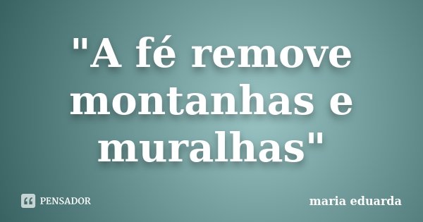 "A fé remove montanhas e muralhas"... Frase de Maria Eduarda.