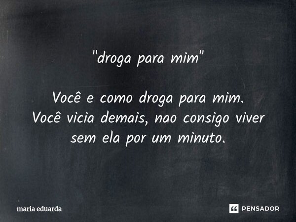 "⁠droga para mim" Você e como droga para mim.
Você vicia demais, nao consigo viver sem ela por um minuto.... Frase de maria eduarda.