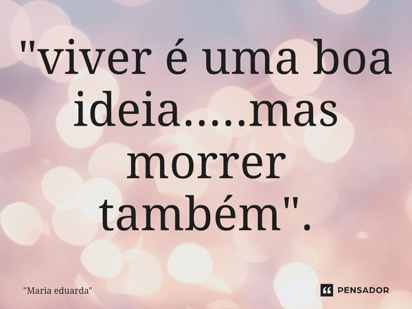 "⁠viver é uma boa ideia.....mas morrer também".... Frase de 
