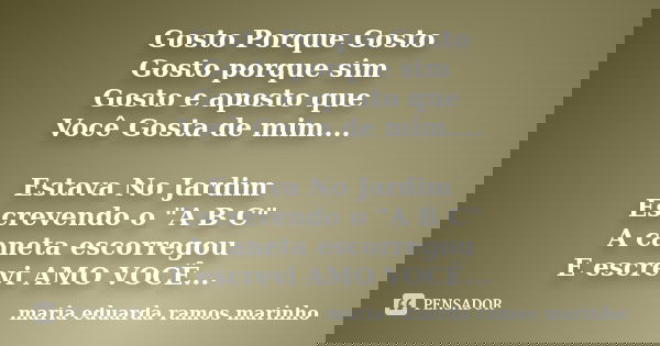 Gosto Porque Gosto Gosto porque sim Gosto e aposto que Você Gosta de mim.... Estava No Jardim Escrevendo o "A B C" A caneta escorregou E escrevi AMO V... Frase de maria eduarda ramos marinho.