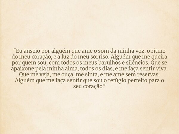 "Eu anseio por alguém que ame o som da minha voz, o ritmo do meu coração, e a luz do meu sorriso. Alguém que me queira por quem sou, com todos os meus baru... Frase de Maria Eduarda Santos.