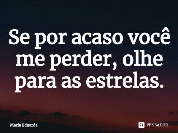 ⁠Se por acaso você me perder, olhe para as estrelas.... Frase de maria eduarda.