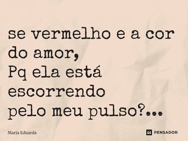 ⁠se vermelho e a cor do amor, Pq ela está escorrendo pelo meu pulso?...... Frase de maria eduarda.