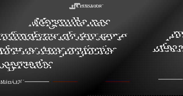 Mergulha nas profundezas do teu ser e descobre os teus próprios segredos.... Frase de Maria Elí.
