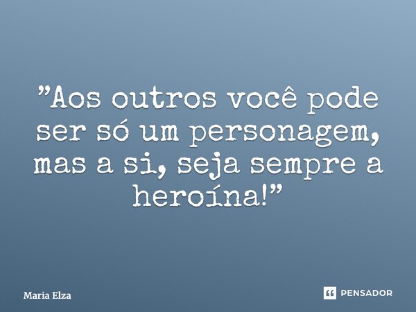 ⁠”Aos outros você pode ser só um personagem, mas a si, seja sempre a heroína!”... Frase de Maria Elza.