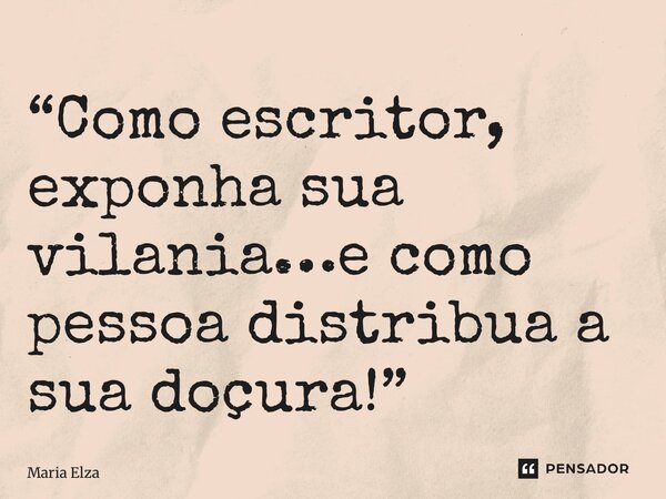 “⁠Como escritor, exponha sua vilania…e como pessoa distribua a sua doçura!”... Frase de Maria Elza.