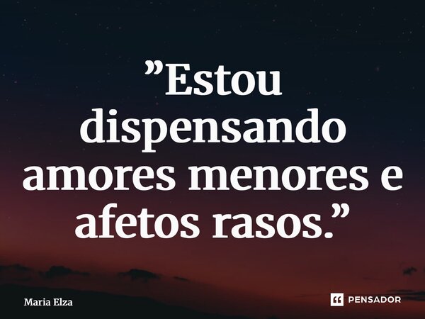 ⁠”Estou dispensando amores menores e afetos rasos.”... Frase de Maria Elza.