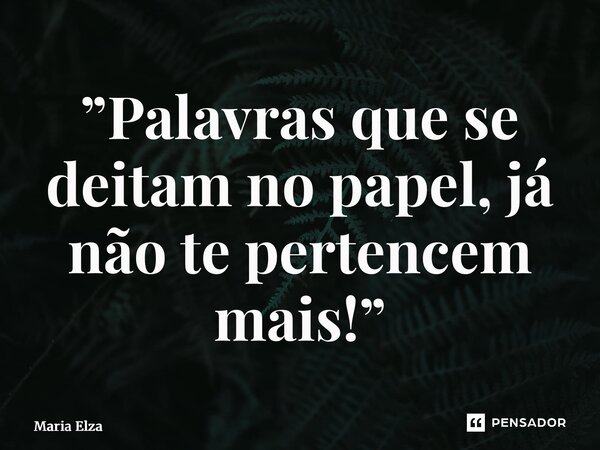 ⁠”Palavras que se deitam no papel, já não te pertencem mais!”... Frase de Maria Elza.