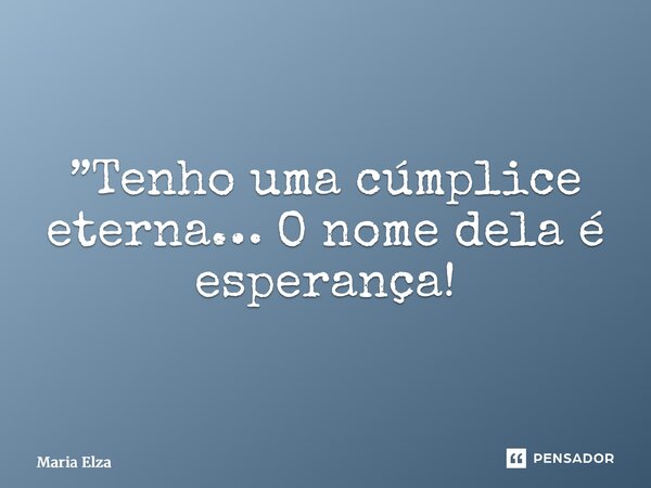 ⁠”Tenho uma cúmplice eterna… O nome dela é esperança!... Frase de Maria Elza.