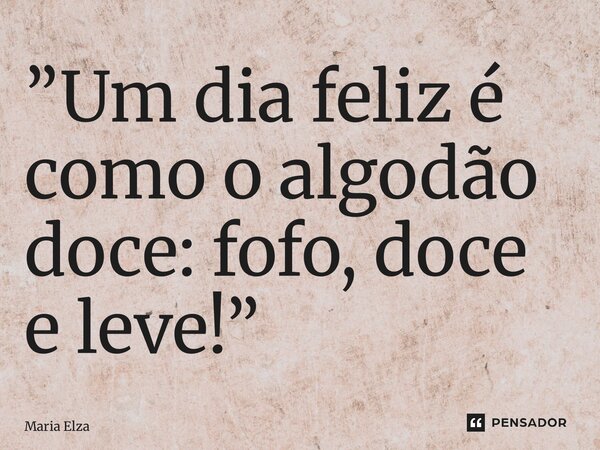 ⁠”Um dia feliz é como o algodão doce: fofo, doce e leve!”... Frase de Maria Elza.
