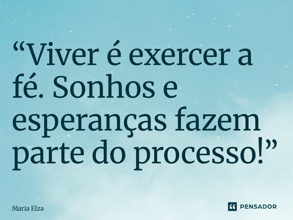 “⁠Viver é exercer a fé. Sonhos e esperanças fazem parte do processo!”... Frase de Maria Elza.
