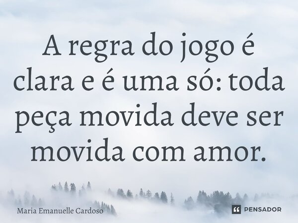⁠A regra do jogo é clara e é uma só: toda peça movida deve ser movida com amor.... Frase de Maria Emanuelle Cardoso.