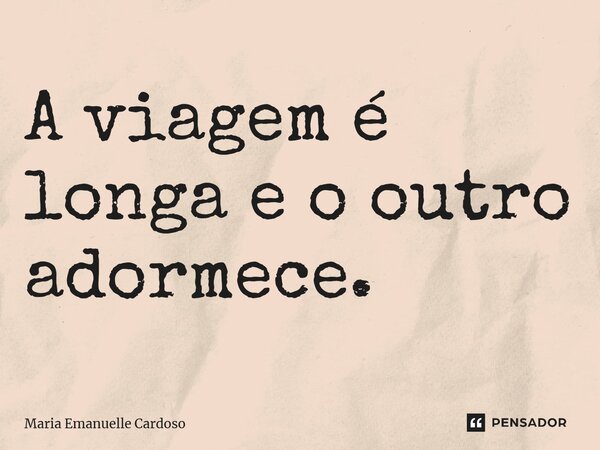 ⁠A viagem é longa e o outro adormece.... Frase de Maria Emanuelle Cardoso.