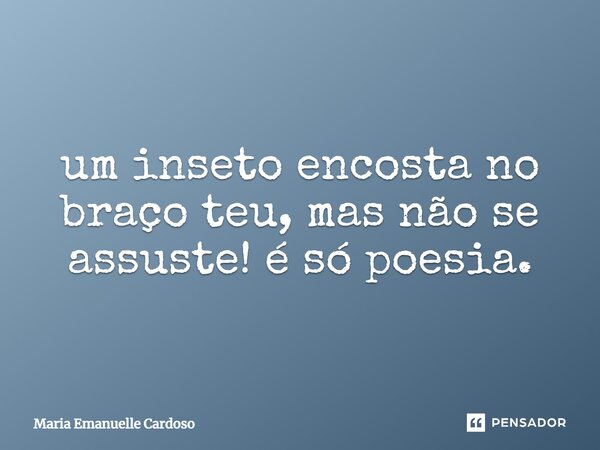 ⁠um inseto encosta no braço teu, mas não se assuste! é só poesia.... Frase de Maria Emanuelle Cardoso.