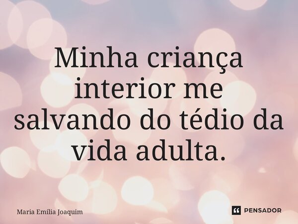 Minha criança interior me salvando do tédio da vida adulta. ⁠... Frase de Maria Emília Joaquim.