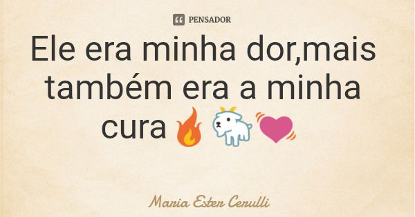 Ele era minha dor,mais também era a minha cura🔥🐐💓... Frase de Maria Ester Cerulli.