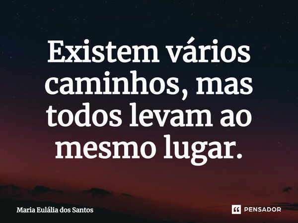 ⁠Existem vários caminhos, mas todos levam ao mesmo lugar.... Frase de Maria Eulália dos Santos.