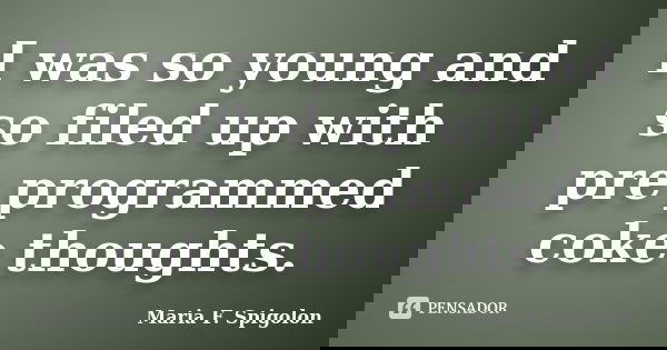 I was so young and so filed up with pre programmed coke thoughts.... Frase de Maria F. Spigolon.