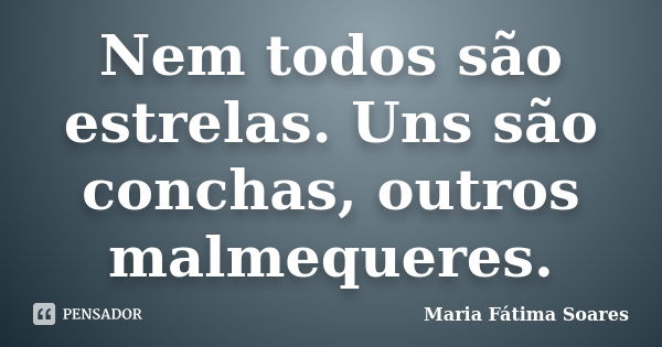 Nem todos são estrelas. Uns são conchas, outros malmequeres.... Frase de Maria Fátima Soares.