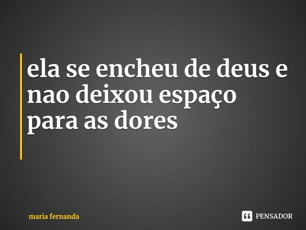 ⁠ela se encheu de deus e nao deixou espaço para as dores... Frase de maria fernanda.