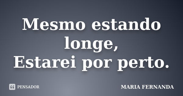 Mesmo estando longe, Estarei por perto.... Frase de maria fernanda.