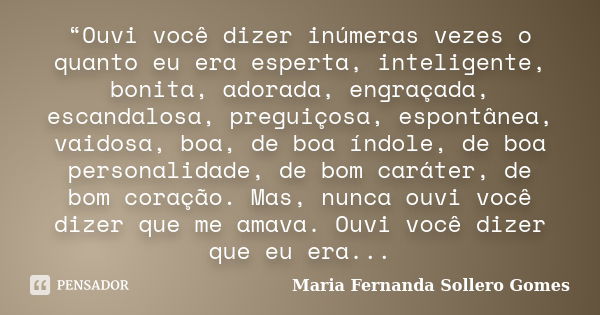 “Ouvi você dizer inúmeras vezes o quanto eu era esperta, inteligente, bonita, adorada, engraçada, escandalosa, preguiçosa, espontânea, vaidosa, boa, de boa índo... Frase de Maria Fernanda Sollero Gomes.