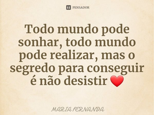 ⁠Todo mundo pode sonhar, todo mundo pode realizar, mas o segredo para conseguir é não desistir ❤... Frase de MARIA FERNANDA.