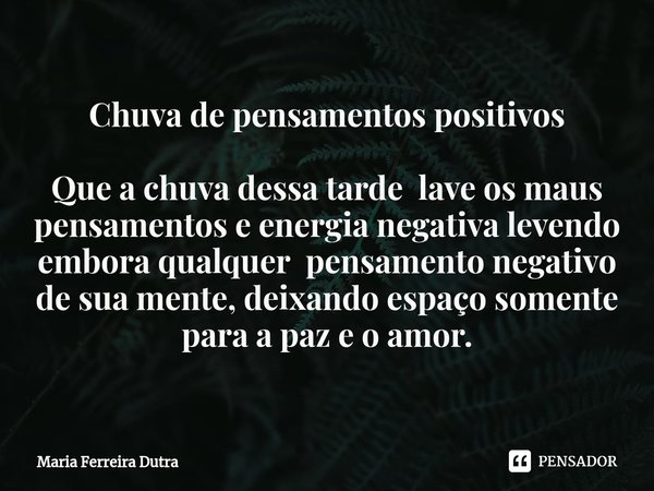 ⁠Chuva de pensamentos positivos Que a chuva dessa tarde lave os maus pensamentos e energia negativa levendo embora qualquer pensamento negativo de sua mente, de... Frase de Maria Ferreira Dutra.