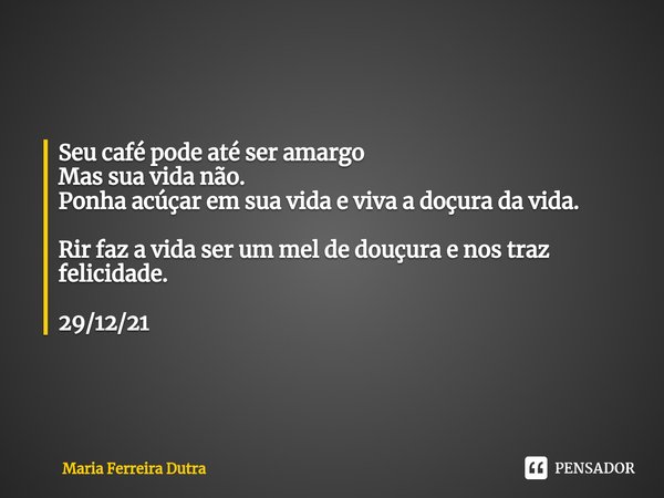 ⁠Seu café pode até ser amargo
Mas sua vida não.
Ponha acúçar em sua vida e viva a doçura da vida. Rir faz a vida ser um mel de douçura e nos traz felicidade. 29... Frase de Maria Ferreira Dutra.