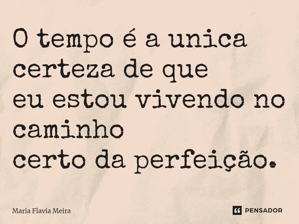 ⁠O tempo é a unica certeza de que eu estou vivendo no caminho certo da perfeição.... Frase de Maria Flavia Meira.