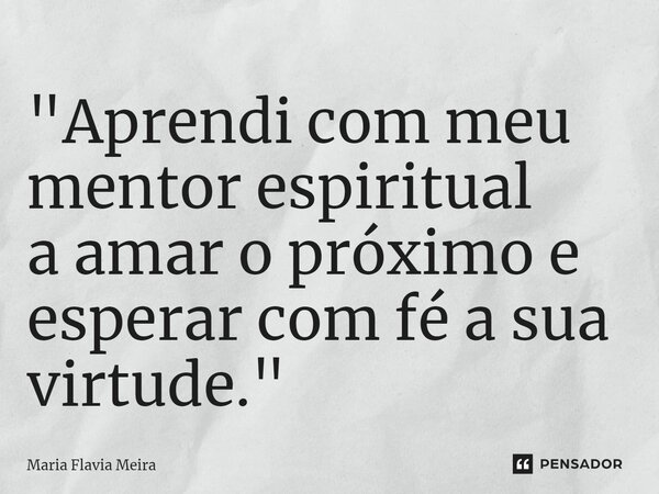 ⁠"Aprendi com meu mentor espiritual a amar o próximo e esperar com fé a sua virtude."... Frase de Maria Flavia Meira.