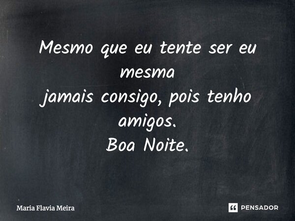 Mesmo que eu tente ser eu mesma jamais consigo, pois tenho amigos. Boa Noite.⁠... Frase de Maria Flavia Meira.