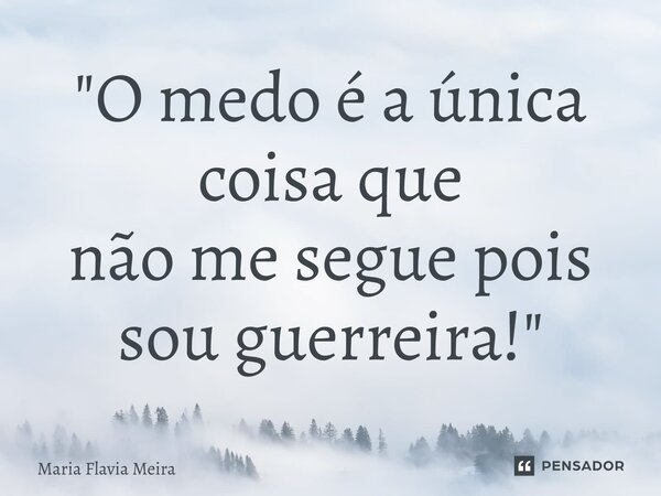 ⁠"O medo é a única coisa que não me segue pois sou guerreira!"... Frase de Maria Flavia Meira.