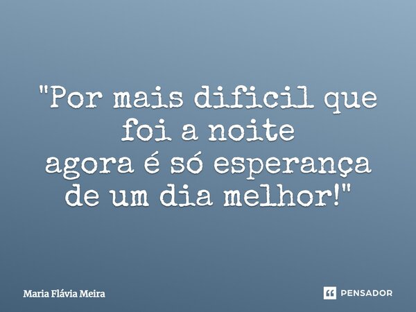 ⁠"Por mais dificil que foi a noite agora é só esperança de um dia melhor!"... Frase de Maria Flavia Meira.