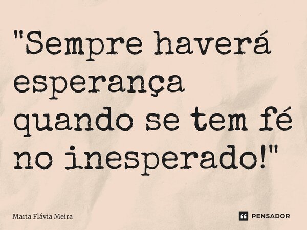 ⁠"Sempre haverá esperança quando se tem fé no inesperado!"... Frase de Maria Flavia Meira.