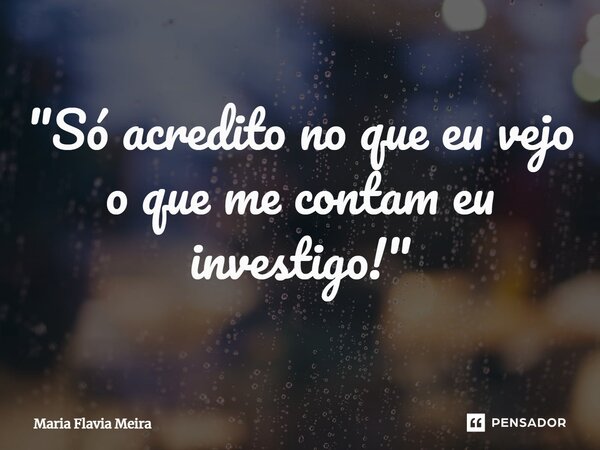 ⁠"Só acredito no que eu vejo o que me contam eu investigo!"... Frase de Maria Flavia Meira.