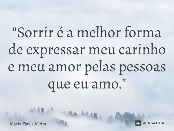 "⁠Sorrir é a melhor forma de expressar meu carinho e meu amor pelas pessoas que eu amo."... Frase de Maria Flavia Meira.