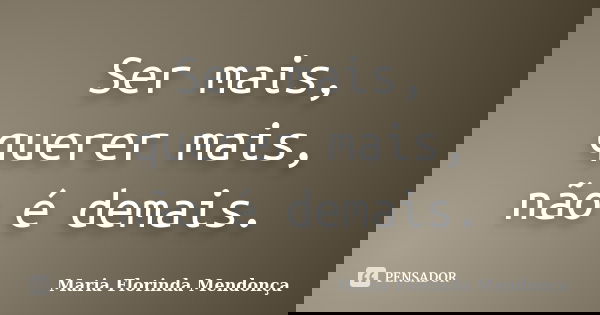 Ser mais, querer mais, não é demais.... Frase de Maria Florinda Mendonça.