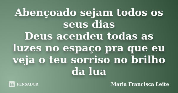 Abençoado sejam todos os seus dias Deus acendeu todas as luzes no espaço pra que eu veja o teu sorriso no brilho da lua... Frase de Maria Francisca Leite.