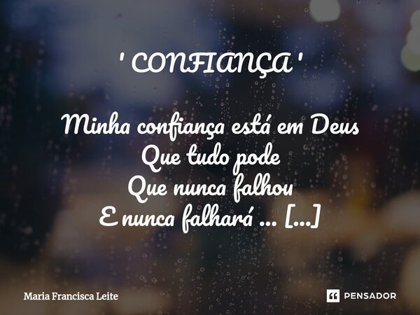 ⁠' CONFIANÇA ' Minha confiança está em Deus Que tudo pode Que nunca falhou E nunca falhará ... Minha confiança está em Deus Que faz cego ver a luz Que para salv... Frase de Maria Francisca Leite.