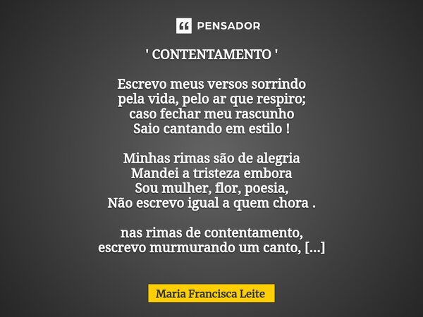 ⁠' CONTENTAMENTO ' Escrevo meus versos sorrindo pela vida, pelo ar que respiro; caso fechar meu rascunho Saio cantando em estilo ! Minhas rimas são de alegria M... Frase de Maria Francisca Leite.