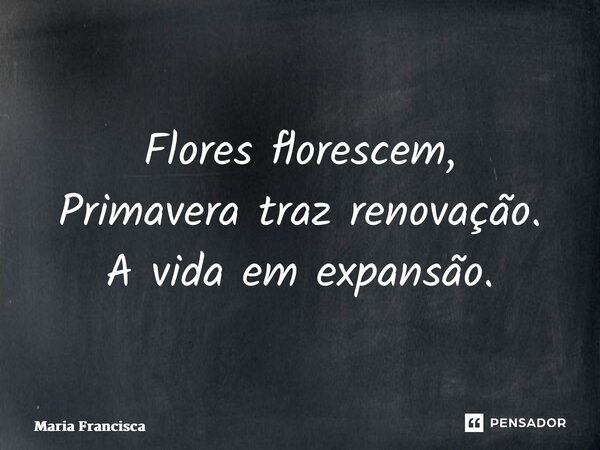 ⁠Flores florescem, Primavera traz renovação. A vida em expansão.... Frase de Maria Francisca.