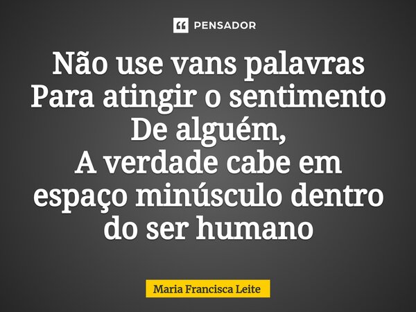 ⁠Não use vans palavras Para atingir o sentimento De alguém, A verdade cabe em espaço minúsculo dentro do ser humano... Frase de Maria Francisca Leite.