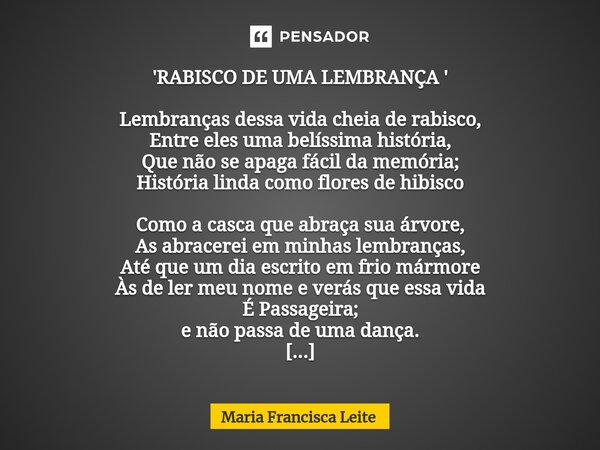 'RABISCO DE UMA LEMBRANÇA ' Lembranças dessa vida cheia de rabisco, Entre eles uma belíssima história, Que não se apaga fácil da memória; História linda como fl... Frase de Maria Francisca Leite.