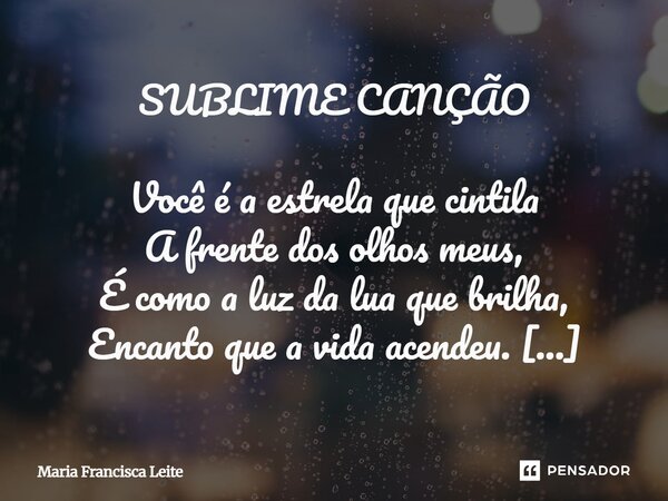 SUBLIME CANÇÃO Você é a estrela que cintila A frente dos olhos meus, É como a luz da lua que brilha, Encanto que a vida acendeu. É como o som de uma viola, Toca... Frase de Maria Francisca Leite.