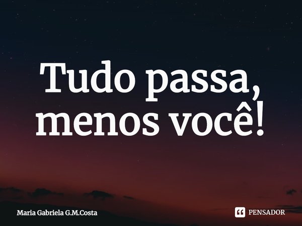 ⁠Tudo passa, menos você!... Frase de Maria Gabriela G.M.Costa.